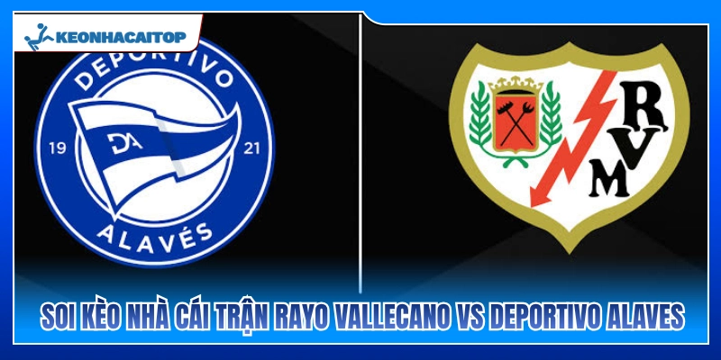 Phân tích tỷ lệ cược trận Rayo Vallecano vs Deportivo Alavés 
